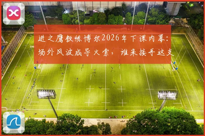 进之鹰教练博尔2026年下课内幕：场外风波成导火索，谁来接手这支荷甲球队？