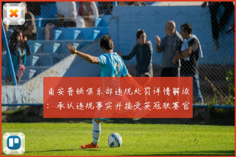 南安普顿俱乐部违规处罚详情解读：承认违规事实并接受英冠联赛官方决定