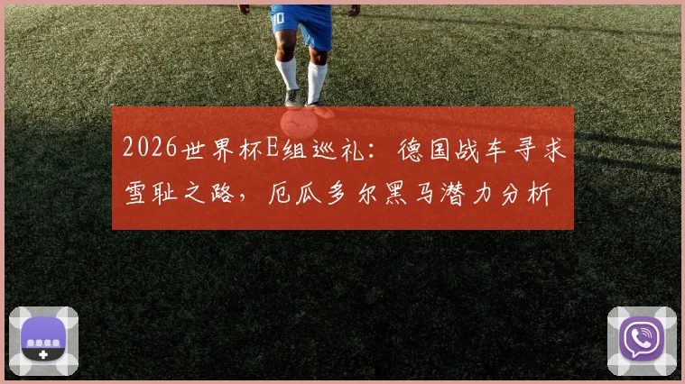 2026世界杯E组巡礼：德国战车寻求雪耻之路，厄瓜多尔黑马潜力分析及小组赛程一览