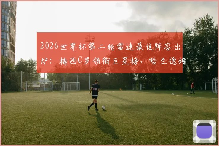 2026世界杯第二轮雷速最佳阵容出炉：梅西C罗领衔巨星榜，哈兰德姆巴佩联手，库拉索门将罗姆高光入选
