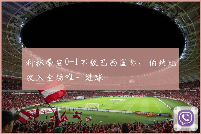 科林蒂安0-1不敌巴西国际，伯纳比攻入全场唯一进球