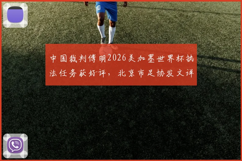 中国裁判傅明2026美加墨世界杯执法任务获好评，北京市足协发文详细赞扬其专业表现