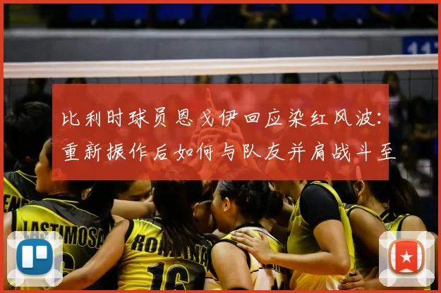 比利时球员恩戈伊回应染红风波：重新振作后如何与队友并肩战斗至2026世界杯