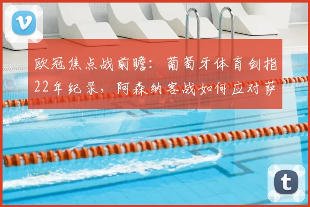 欧冠焦点战前瞻：葡萄牙体育剑指22年纪录，阿森纳客战如何应对萨卡缺席？