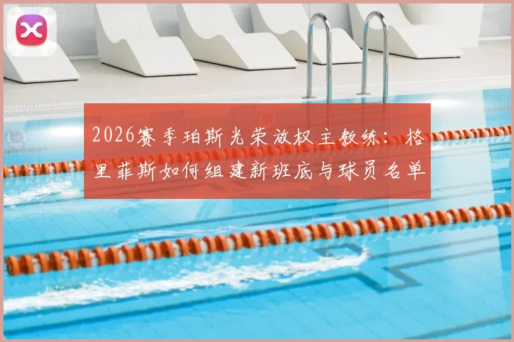 2026赛季珀斯光荣放权主教练：格里菲斯如何组建新班底与球员名单