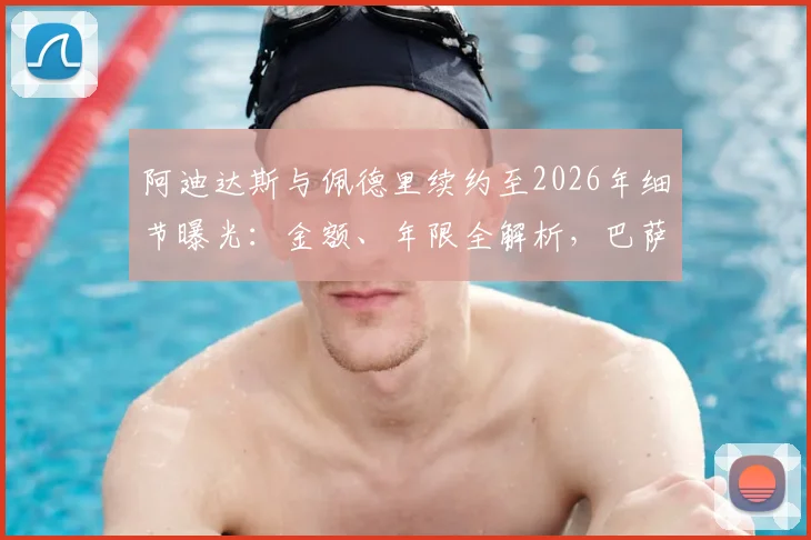 阿迪达斯与佩德里续约至2026年细节曝光:金额、年限全解析,巴萨天才跻身顶薪代言行列