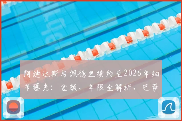 阿迪达斯与佩德里续约至2026年细节曝光：金额、年限全解析，巴萨天才跻身顶薪代言行列