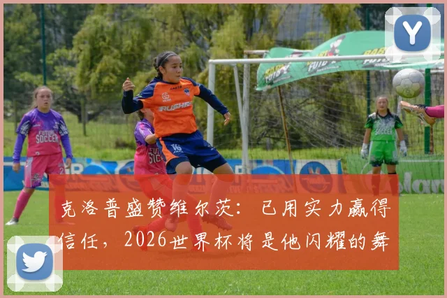 克洛普盛赞维尔茨：已用实力赢得信任，2026世界杯将是他闪耀的舞台
