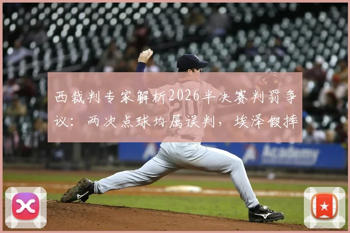 西裁判专家解析2026半决赛判罚争议：两次点球均属误判，埃泽假摔该吃黄牌