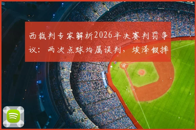 西裁判专家解析2026半决赛判罚争议：两次点球均属误判，埃泽假摔该吃黄牌