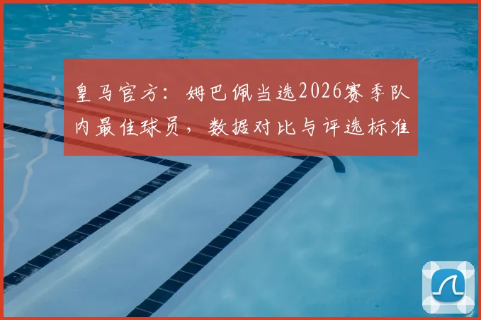 皇马官方：姆巴佩当选2026赛季队内最佳球员，数据对比与评选标准深度解读，附主要竞争者表现分析