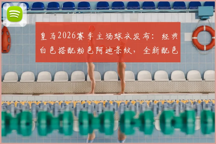 皇马2026赛季主场球衣发布：经典白色搭配粉色阿迪条纹，全新配色引热议