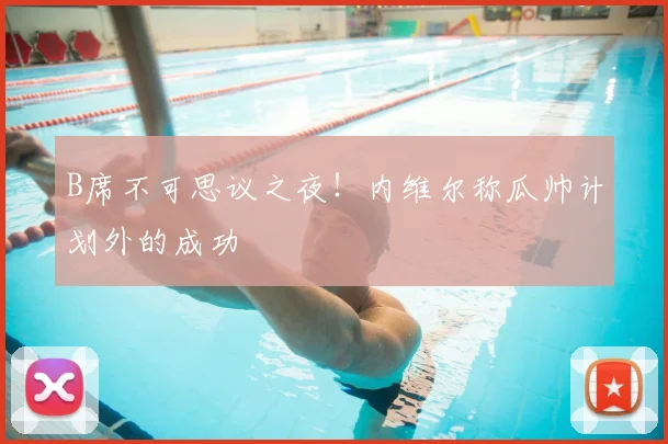 B席不可思议之夜！内维尔称瓜帅计划外的成功