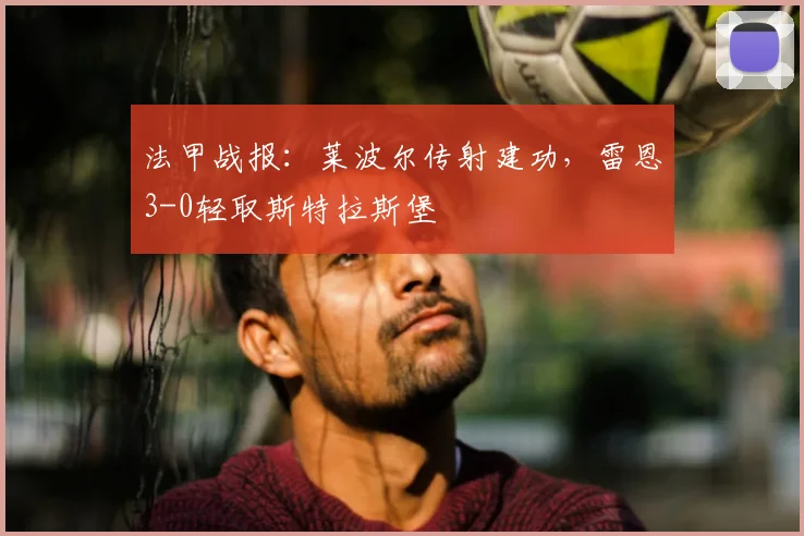 法甲战报：莱波尔传射建功，雷恩3-0轻取斯特拉斯堡