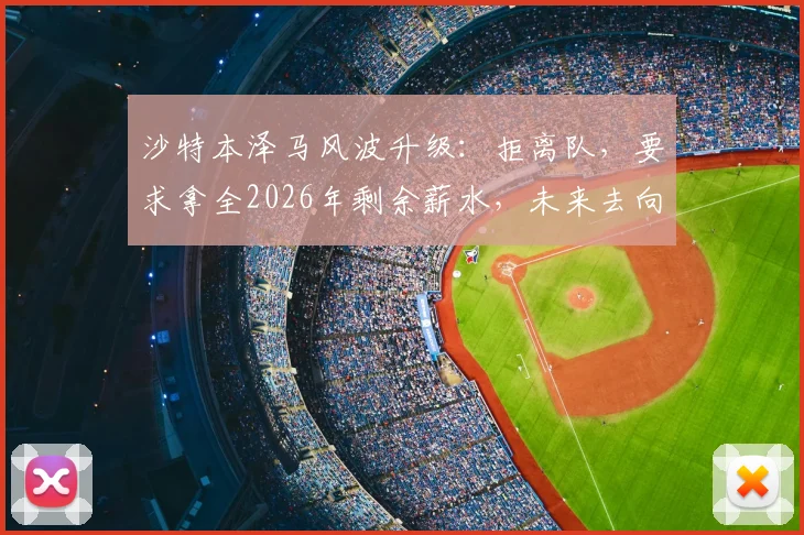 沙特本泽马风波升级：拒离队，要求拿全2026年剩余薪水，未来去向成谜