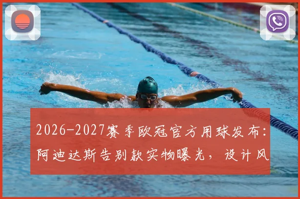 2026-2027赛季欧冠官方用球发布：阿迪达斯告别款实物曝光，设计风格解析与购买前瞻