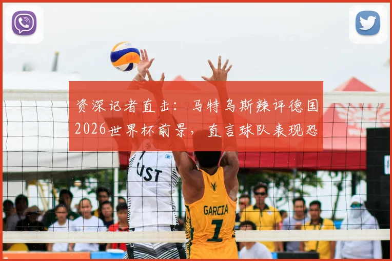 资深记者直击:马特乌斯辣评德国2026世界杯前景,直言球队表现恐不如前两届小组出局,球迷热议不断